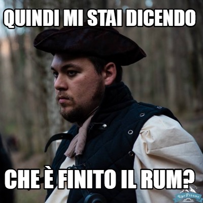 Meme Creator Funny Quindi Mi Stai Dicendo Che Finito Il Rum Meme