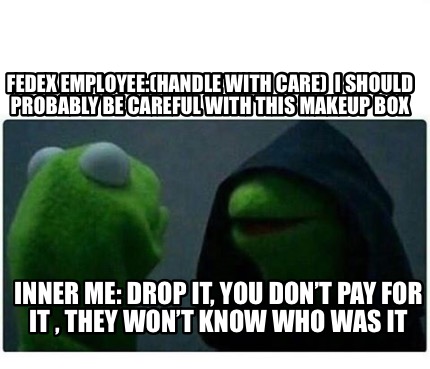 Meme Creator Funny Fedex Employee Handle With Care I Should Probably Be Careful With This Makeup Meme Generator At Memecreator Org