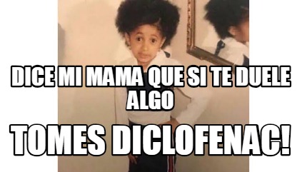 Meme Creator Funny Dice Mi Mama Que Si Te Duele Algo Tomes Diclofenac