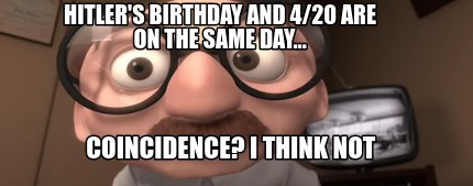 hitlers-birthday-and-420-are-on-the-same-day...-coincidence-i-think-not