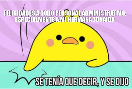 Meme Creator Funny Felicidades A Todo Personal Administrativo Especialmente A Mi Hermana Zonaida Meme Generator At Memecreator Org