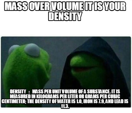 Meme Creator - Funny mass over volume it is your density DENSITY : Mass per  unit volume of a subs Meme Generator at MemeCreator.org!