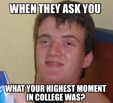 Meme Creator - Funny When they ask you What your highest moment in ...