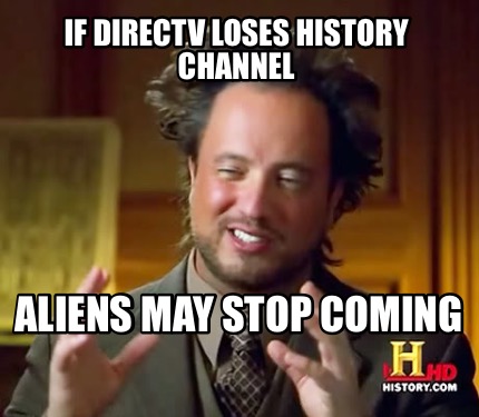 Meme Creator - Funny If directv loses history channel Aliens may stop ...