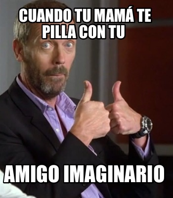 Meme Creator Funny Cuando Tu Mam Te Pilla Con Tu Amigo Imaginario Meme Generator At