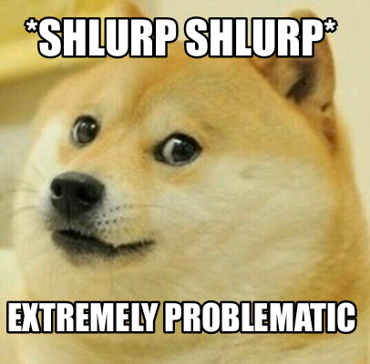 Meme Creator - Funny *Shlurp shlurp* Extremely problematic Meme ...