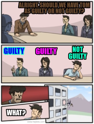 Meme Creator Funny Alright Should We Have Tom As Guilty Or Not Guilty Guilty Guilty Meme Generator At Memecreator Org