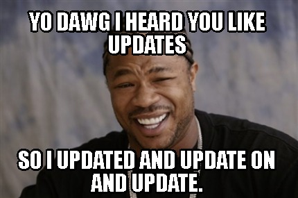 Meme Creator - Funny Yo dawg I heard you like updates So I updated and ...