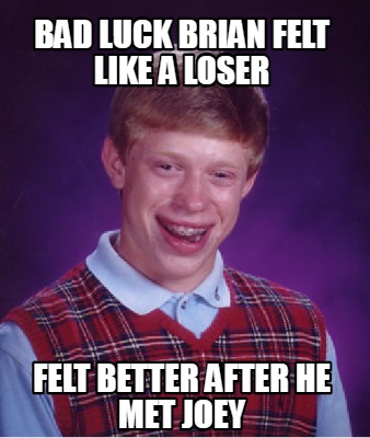 Meme Creator - Funny BAD LUCK BRIAN FELT LIKE A LOSER FELT BETTER AFTER ...