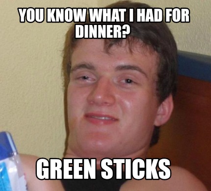 Meme Creator Funny You Know What I Had For Dinner Green Sticks Meme