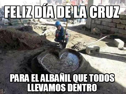 Meme Creator Funny Feliz Dia De La Cruz Para El Albanil Que Todos Llevamos Dentro Meme Generator At Memecreator Org