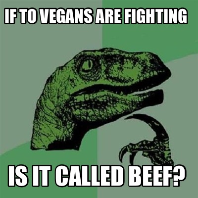 Meme Creator - Funny If to Vegans are fighting Is it called beef? Meme ...