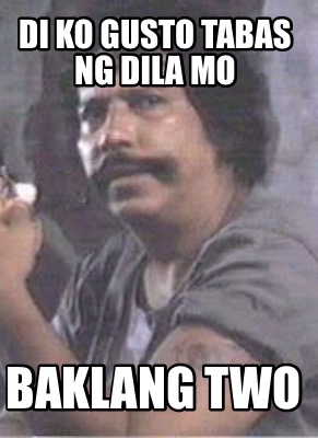 Meme Creator - Funny DI KO GUSTO TABAS NG DILA MO BAKLANG TWO Meme ...