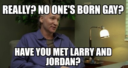 really-no-ones-born-gay-have-you-met-larry-and-jordan