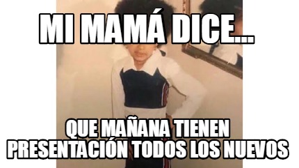 Meme Creator Funny Mi Mam Dice Que Ma Ana Tienen Presentaci N Todos Los Nuevos Meme