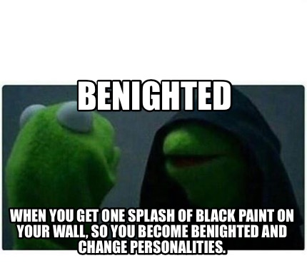 Meme Creator Funny Benighted When You Get One Splash Of Black Paint On Your Wall So You Become Ben Meme Generator At Memecreator Org