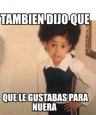 Meme Creator Funny Tambien Dijo Que Que Le Gustabas Para Nuera Meme Generator At Memecreator Org