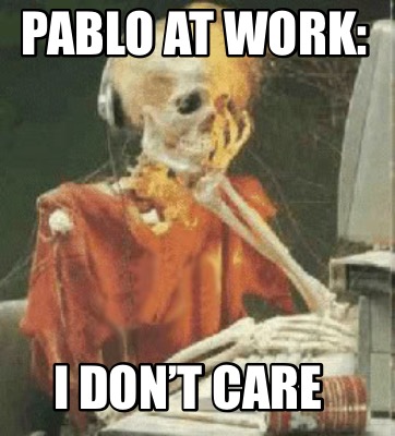 Meme Creator Funny Pablo At Work I Don T Care Meme Generator At Memecreator Org