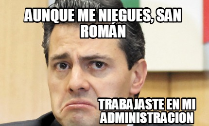 Meme Creator - Funny Aunque me niegues, San Román trabajaste en mi ...