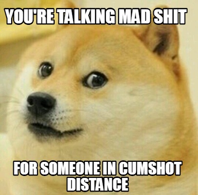 Meme Creator - Funny you're talking mad shit for someone in cumshot ...