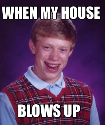 Meme Creator - Funny When my house Blows up Meme Generator at ...