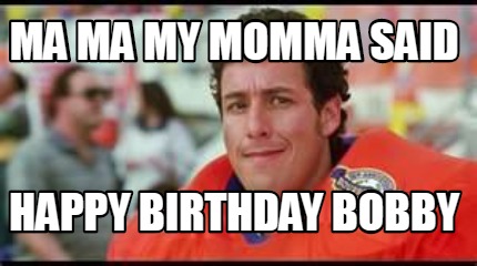 Meme Creator - Funny MA MA MY MOMMA SAID HAPPY BIRTHDAY BOBBY Meme ...