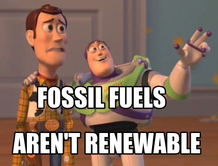 Meme Creator - Funny fossil fuels aren't renewable Meme Generator at ...