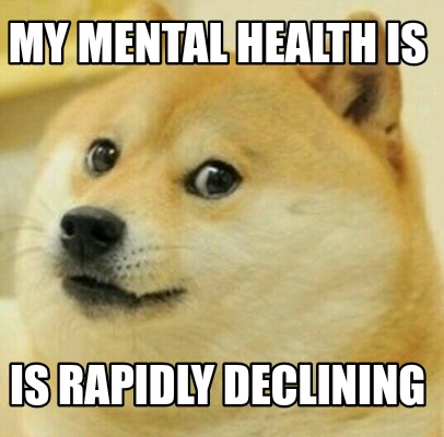 Meme Creator - Funny my mental health is is rapidly declining Meme ...