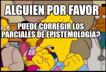 Meme Creator Funny Alguien Por Favor Puede Corregir Los Parciales De Epistemolog A Meme