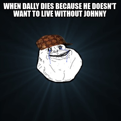 Meme Creator - Funny when dally dies because he doesn't want to live ...