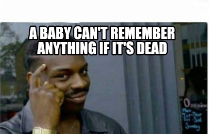 Meme Creator Funny A Baby Can T Remember Anything If It S Dead Meme Generator At Memecreator Org