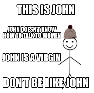 Meme Creator Funny This Is John Don T Be Like John John Doesn T Know How To Talk To Women John Meme Generator At Memecreator Org