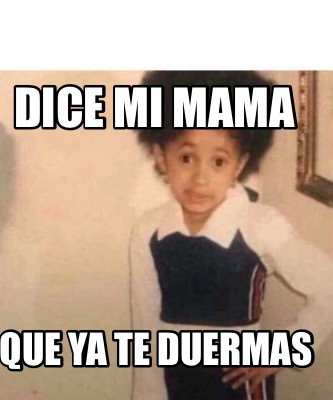 Meme Creator Funny Dice Mi Mama Que Ya Te Duermas Meme Generator At Memecreator Org