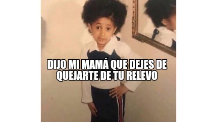 Meme Creator Funny Dijo Mi Mam Que Dejes De Quejarte De Tu Relevo