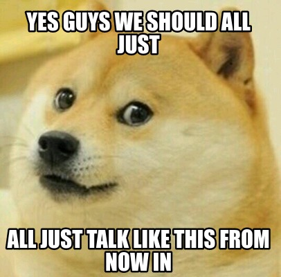 Meme Creator - Funny yes guys we should all just all just talk like ...