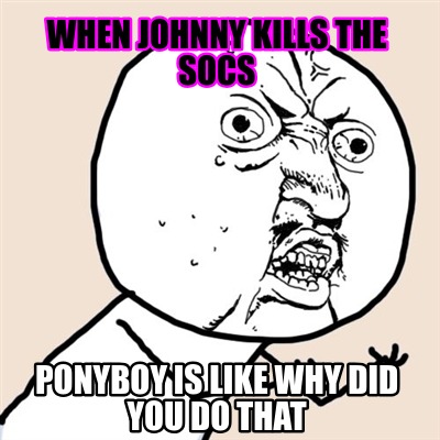 Meme Creator Funny When Johnny Kills The Socs Ponyboy Is Like Why Did You Do That Meme Generator At Memecreator Org