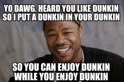 Meme Creator Funny Yo Dawg Heard You Like Dunkin So I Put A Dunkin