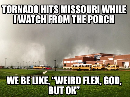 tornado-hits-missouri-while-i-watch-from-the-porch-we-be-like-weird-flex-god-but
