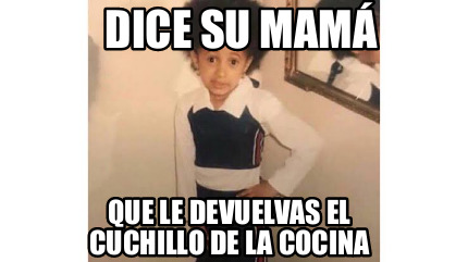 Meme Creator - Funny Dice su mamá Que le devuelvas el cuchillo de la ...