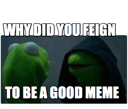 Meme Creator - Funny why did you feign to be a good meme Meme Generator ...