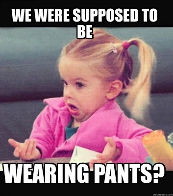 Meme Creator - Funny We were supposed to be Wearing pants? Meme ...
