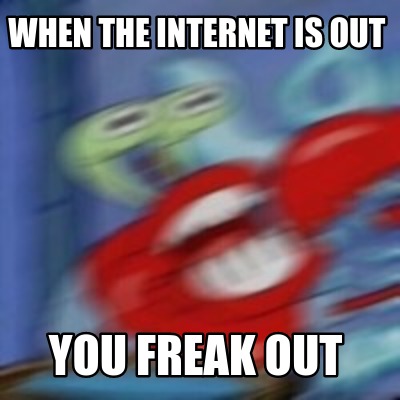 Meme Creator - Funny when the internet is out you freak out Meme ...