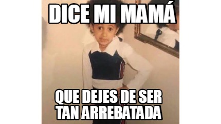 Meme Creator Funny DICE MI MAMÁ QUE DEJES DE SER TAN ARREBATADA Meme Generator at MemeCreator org