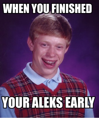 Meme Creator - Funny when you finished your aleks early Meme Generator ...