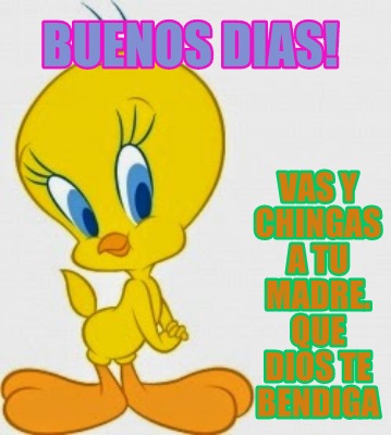 Meme Creator - Funny Buenos dias! Vas y chingas a tu madre. Que dios te ...