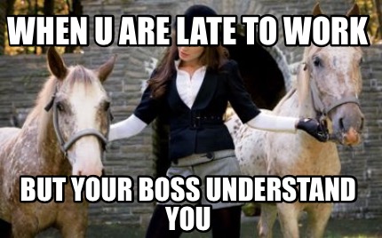 Porn Work Meme - Meme Creator - Funny When u are late to work But your boss understand you  Meme Generator at MemeCreator.org!