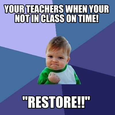 Meme Creator - Funny YOUR TEACHERS WHEN YOUR NOT IN CLASS ON TIME ...