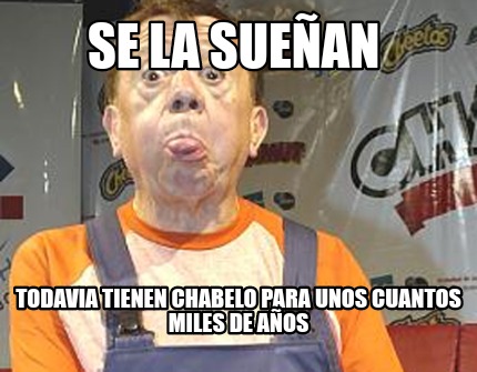 se-la-suean-todavia-tienen-chabelo-para-unos-cuantos-miles-de-aos