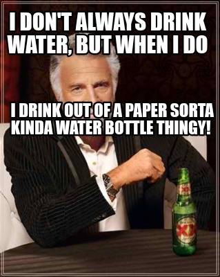 Meme Creator Funny I Don T Always Drink Water But When I Do I