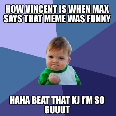 Meme Creator - Funny How Vincent is when max says that meme was funny ...